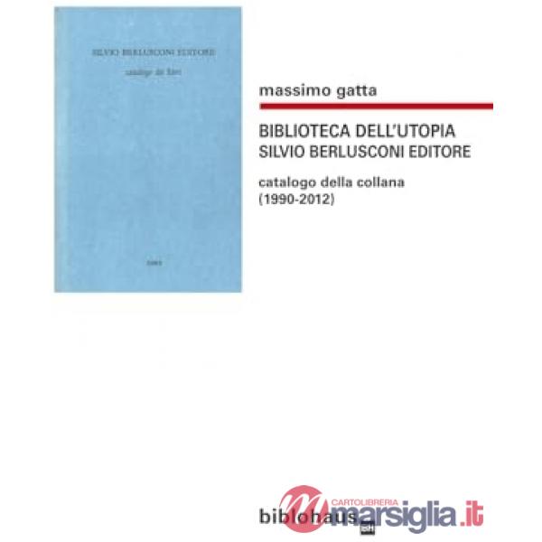 Biblioteca dell'utopia. Silvio Berlusconi editore. Catalogo della collana (1990-2012)