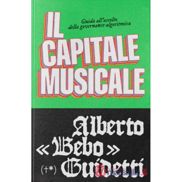 Capitale musicale. Guida all'ascolto della governance algoritmica (Il)