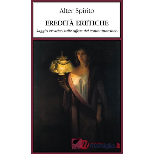 Eredità eretiche. Saggio erratico sulle offese del contemporaneo