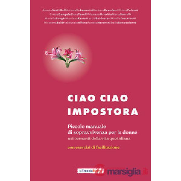 Ciao ciao impostora. Piccolo manuale di sopravvivenza per le donne nei tornanti della vita quotidiana