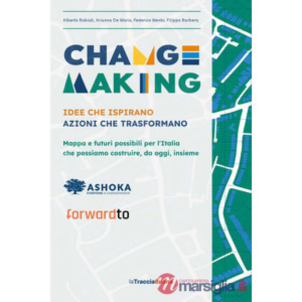 Changemaking. Idee che ispirano, azioni che trasformano. Mappa e futuri possibili per l'Italia che possiamo costruire, da oggi, 