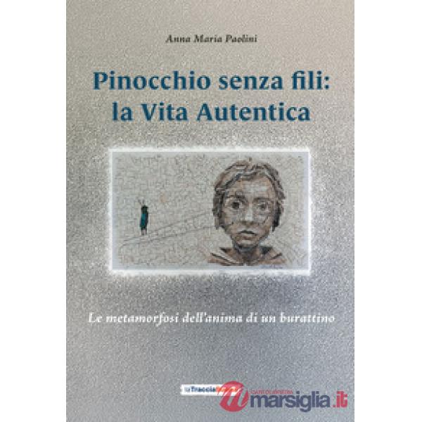 Pinocchio senza fili: la Vita Autentica. Le metamorfosi dell'anima di un burattino