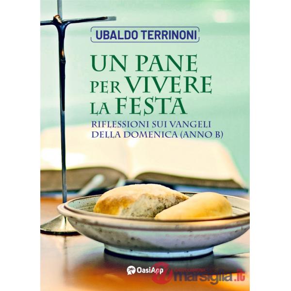 Pane per vivere la festa. Riflessioni sui Vangeli della Domenica. Anno B (Un)