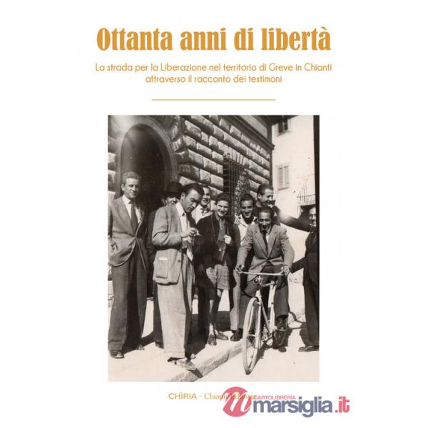 Ottanta anni di libertà. La strada per la Liberazione nel territorio di Greve in Chianti attraverso il racconto dei testimoni. E