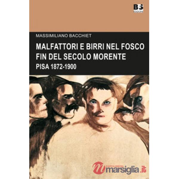 Malfattori e birri nel fosco fin del secolo morente. Pisa 1872-1900
