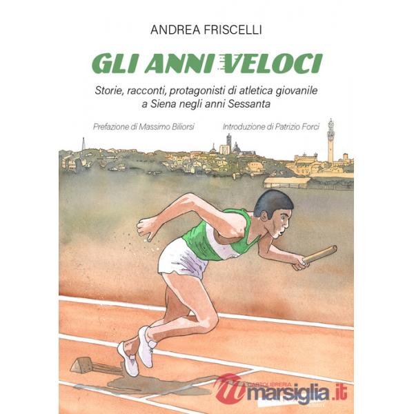 Anni veloci. Storie, racconti, protagonisti di atletica giovanile a Siena negli anni Sessanta (Gli)
