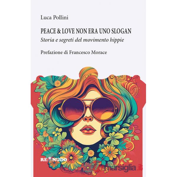 Peace&love non era uno slogan. Storia e segreti del movimento hippie