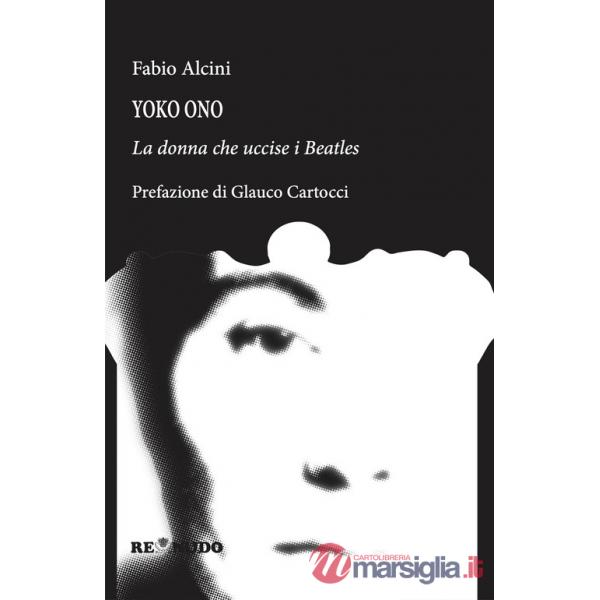 Yoko Ono. La donna che uccise i Beatles
