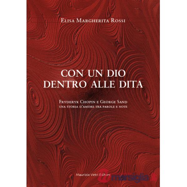 Con un dio dentro alle dita. Fryderyk Chopin e George Sand. Una storia d'amore tra parole e note