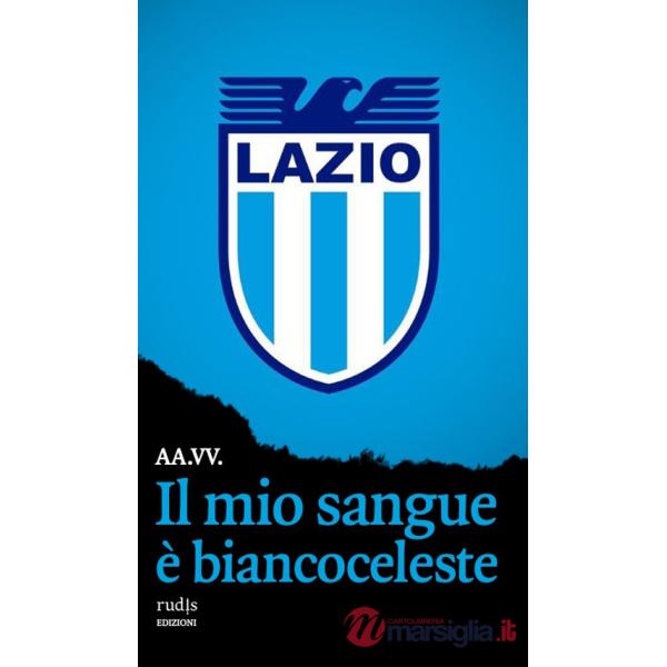 Mio sangue è biancoceleste. Storie di Lazio e di grandi laziali (Il)