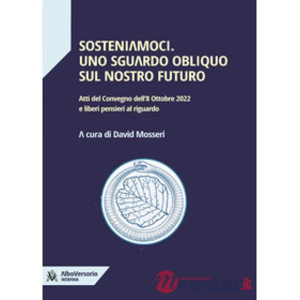 Sosteniamoci. Uno sguardo obliquo sul nostro futuro. Atti del Convegno dell'8 ottobre 2022 e liberi pensieri al riguardo