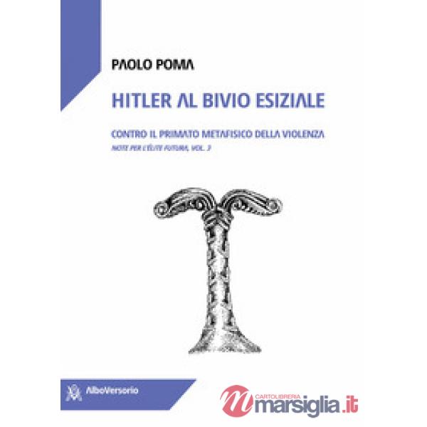 Hitler al bivio esiziale. Contro il primato metafisico della violenza. Note per l'élite futura