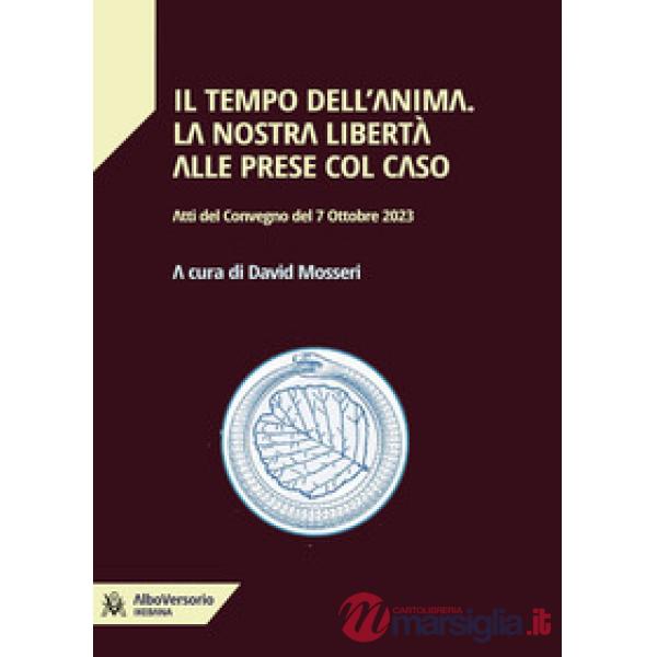 Il tempo dell'anima. La nostra libertà alle prese col caso. Atti del convegno del 7 Ottobre 2023