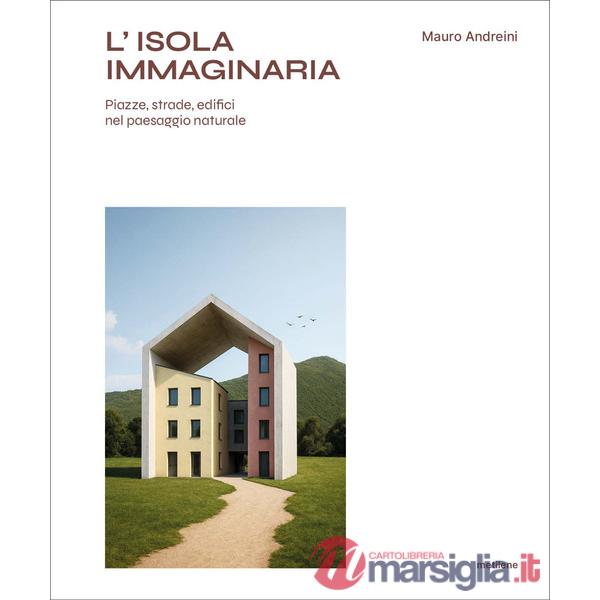Isola immaginaria. Piazze, strade, edifici nel paesaggio naturale (L')