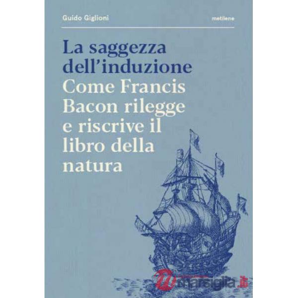 Saggezza dell'induzione. Come Francis Bacon rilegge e riscrive il libro della natura (La)