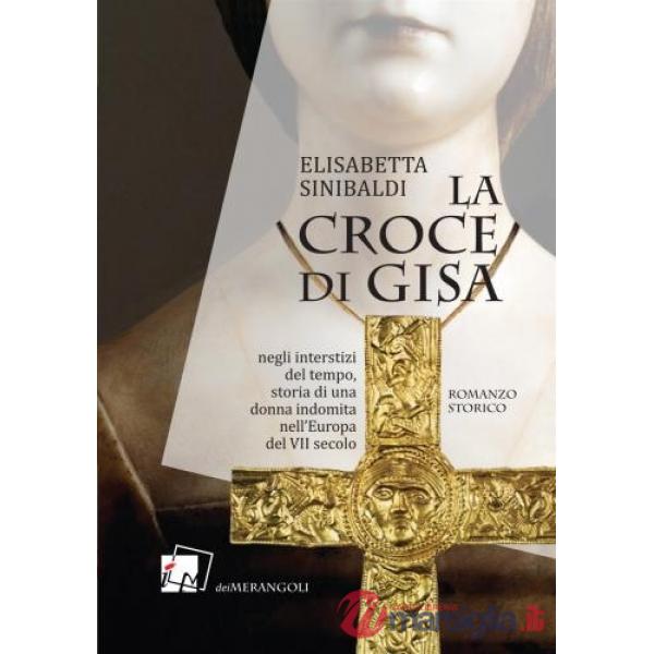 Croce di Gisa. Negli interstizi del tempo, storia di una donna indomita nell'Europa del VII secolo (La)