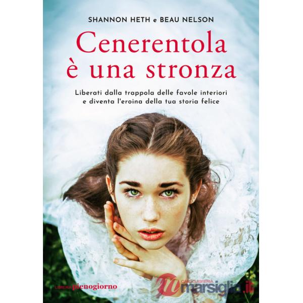 Cenerentola è una stronza. Liberati dalla trappola delle favole interiori e diventa l'eroina della tua storia felice