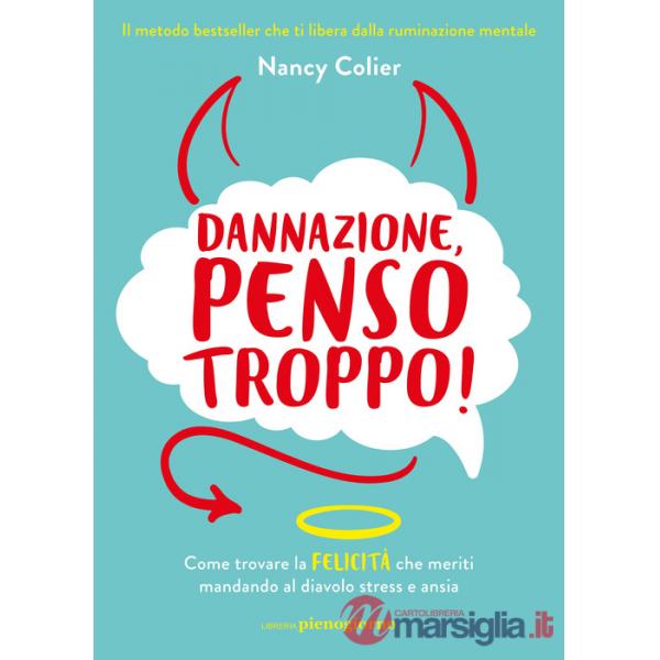 Dannazione, penso troppo! Come trovare la felicità che meriti mandando al diavolo stress e ansia