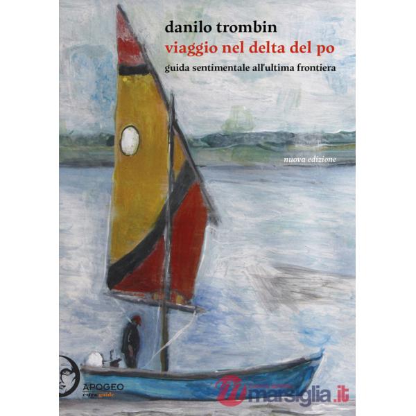 Viaggio nel delta del Po. Guida sentimentale all'ultima frontiera. Nuova ediz.