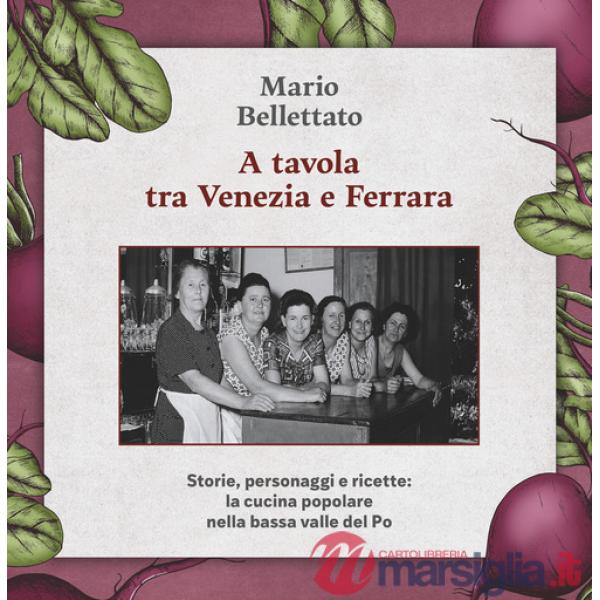 A tavola tra Venezia e Ferrara. Storie, personaggi e ricette: la cucina popolare nella bassa valle del Po