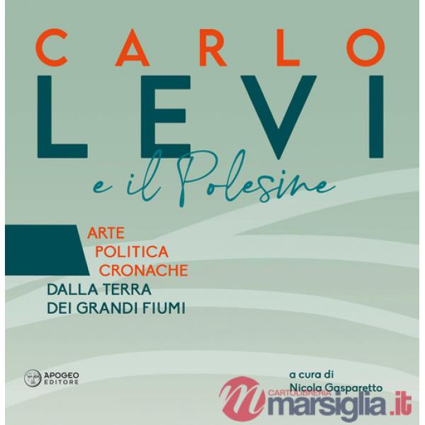 Carlo Levi e il Polesine. Arte politica cronache dalla terra dei grandi fiumi. Ediz. a colori