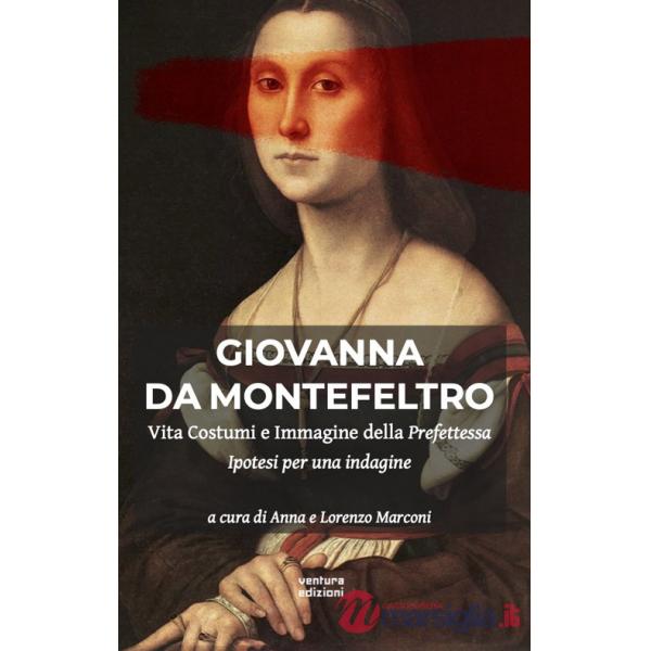 Giovanna Da Montefeltro. Vita costumi e immagine della prefettessa. Ipotesi di una indagine