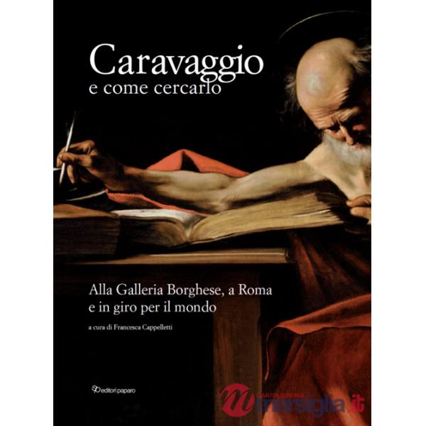Caravaggio e come cercarlo. Alla Galleria Borghese, a Roma e in giro per il mondo. Ediz. a colori