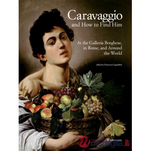 Caravaggio and how to find him. At the Galleria Borghese, in Rome, and around the world. Ediz. a colori