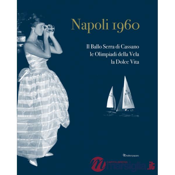 Napoli 1960. Il ballo Serra di Cassano, le Olimpiadi della Vela, la dolce vita. Ediz. italiana e inglese