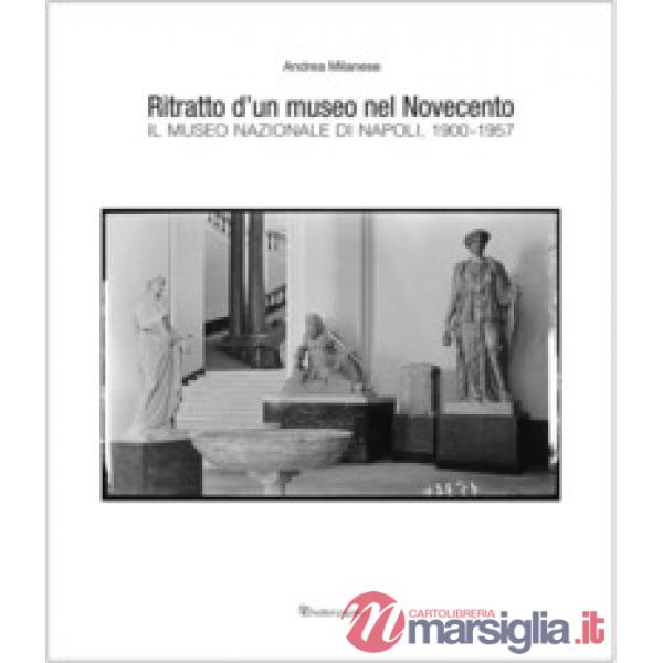 Ritratto d'un museo nel Novecento. Il Museo Nazionale di Napoli, 1900-1957