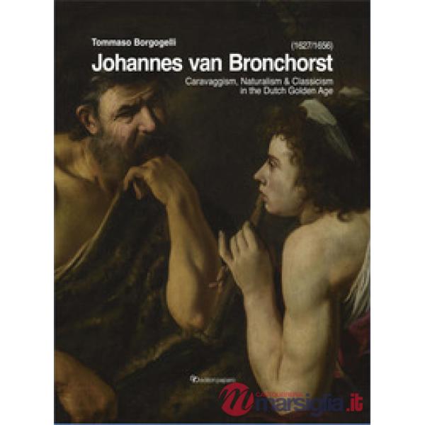 Johannes van Bronchorst (1627-1656). Caravaggism, naturalism & classicism in the dutch golden age
