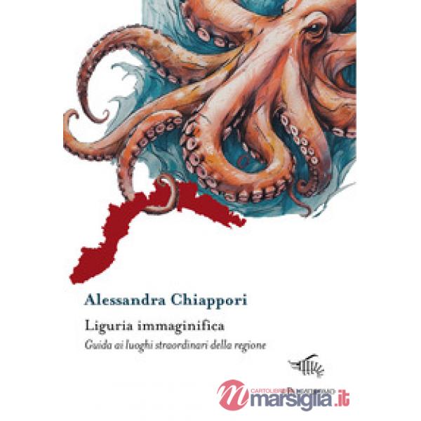 Liguria immaginifica. Guida ai luoghi straordinari della regione. Con mappa immaginifica della Liguria