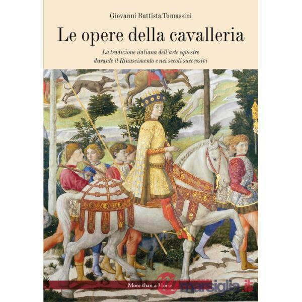 Opere della cavalleria. La tradizione italiana dell'arte equestre durante il Rinascimento e nei secoli successivi (Le)
