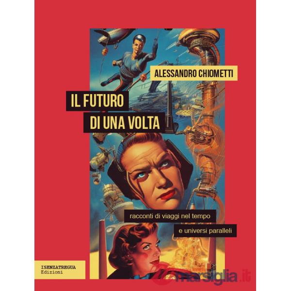 Futuro di una volta. Racconti di viaggi nel tempo e universi paralleli (Il)