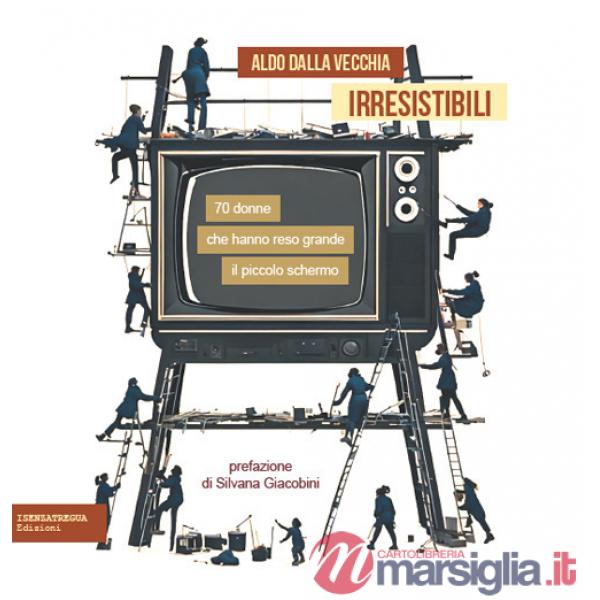 Irresistibili. 70 donne che hanno reso grande il piccolo schermo