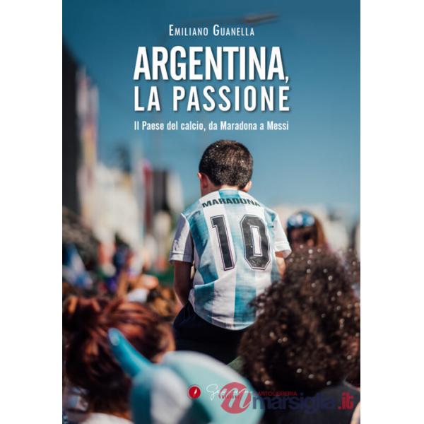 Argentina, la passione. Il Paese del calcio, da Maradona a Messi