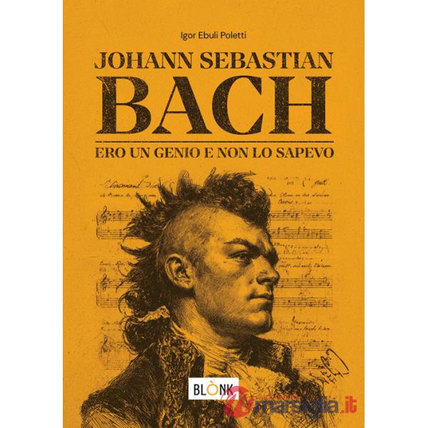 Johann Sebastian Bach. Ero un genio e non lo sapevo