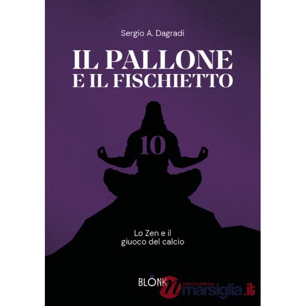 Pallone e il fischietto. Lo zen e il giuoco del calcio (Il)