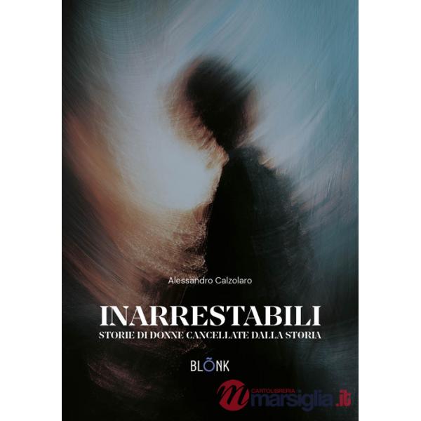 Inarrestabili. Storie di donne dimenticate dalla storia