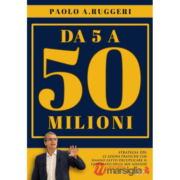 DA 5 a 50 milioni. Strategia 10X: le azioni pratiche che hanno fatto decuplicare il fatturato delle mie aziende