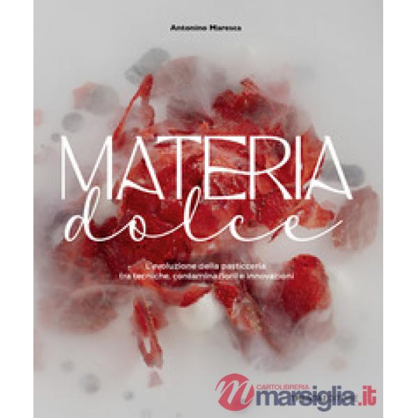 Materia dolce. L'evoluzione della pasticceria tra tecniche, contaminazioni e innovazioni
