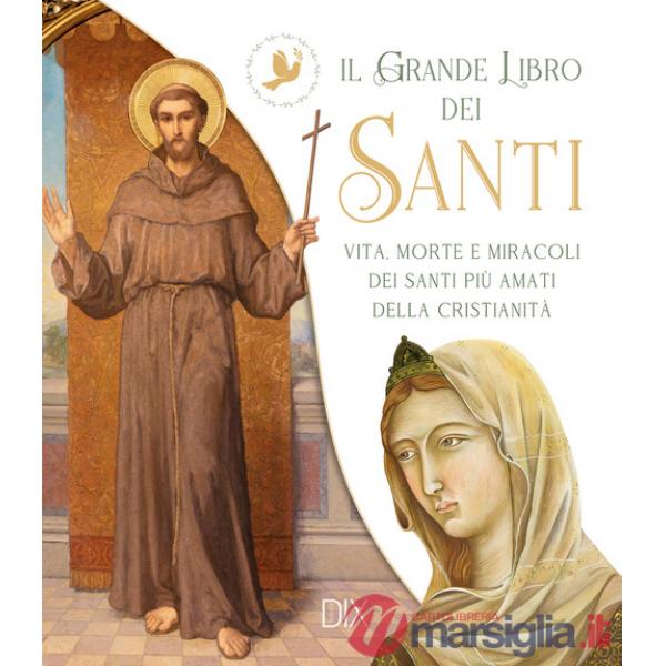 Grande libro dei santi. Vita, morte e miracoli dei santi più amati della cristianità (Il)