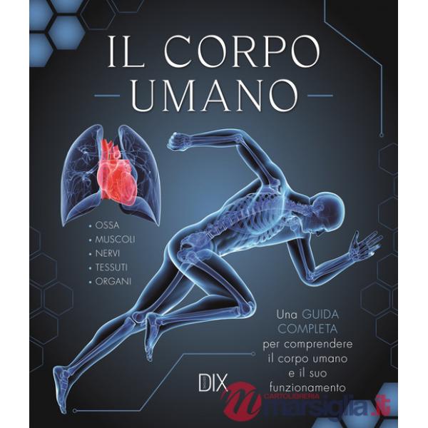 Corpo umano. Una guida completa per comprendere il corpo umano e il suo funzionamento (Il)