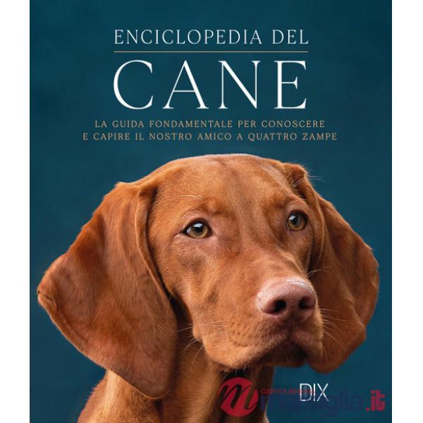 Enciclopedia del cane. La guida fondamentale per conoscere e capire il nostro amico a quattro zampe