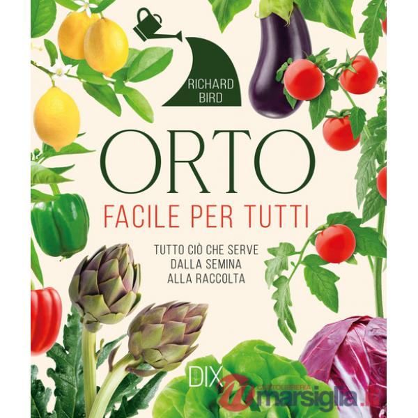 Orto facile per tutti. Tutto ciò che serve dalla semina alla raccolta