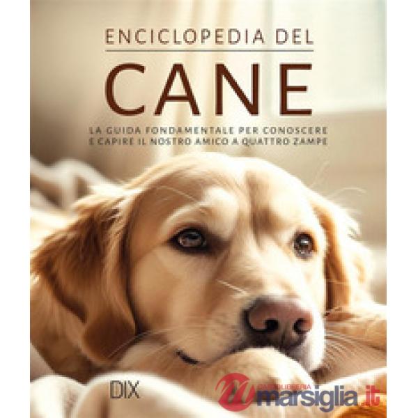 Enciclopedia del cane. La guida fondamentale per conoscere e capire il nostro amico a quattro zampe. Ediz. a colori