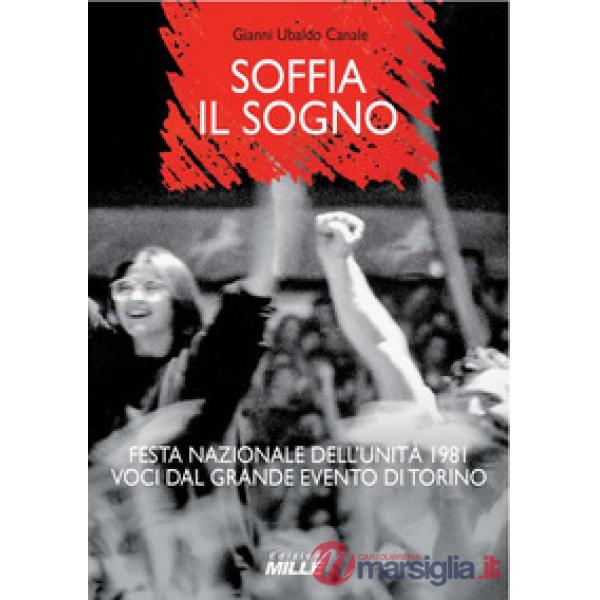 Soffia il sogno. Festa nazionale dell'Unità 1981. Voci dal grande evento di Torino