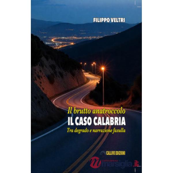 Brutto anatroccolo. Il caso Calabria. Tra degrado e narrazione fasulla (Il)