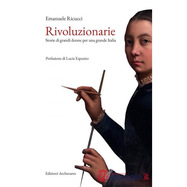 Rivoluzionarie. Storie di grandi donne per una grande Italia