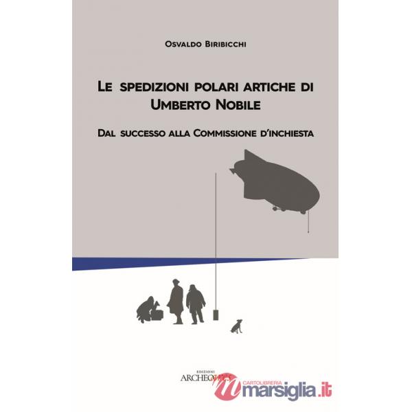 Spedizioni polari artiche di Umberto Nobile. Dal successo alla commissione d'inchiesta (Le)
